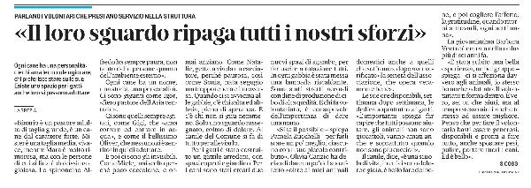 Si parla di volontariato al del Canile Municipale della Spezia  in questo articolo uscito ieri su Il Secolo XIX.
La giornalista Sondra Coggio intervizta i volontari che prestano la loro opera presso la struttura municipale.
 
Per agevolarne la lettura riportiamo qui sotto il contenuto dell’articolo in maniera integrale:
 
«Binario è un pastore adulto di taglia grande, è un cane dal carattere forte. Mister è una taglia media, vivace, mentre Mara è molto timorosa, ma con le persone di cui si fida è dolcissima e gioiosa. Lo spinoncino Alfredo ha sempre paura, non tanto delle persone quanto dell'ambiente esterno». Ogni cane ha un nome, una storia, una personalità. Ci sono giganti come Igor, «fiero pastore dell'Asia centrale». Ci sono quelli sempre agitati, come Gigi, che «ama correre ed entrare in acqua», e come il bellissimo Oliver, che nessuno si è sentito fin qui di adottare. E poi ci sono gli invisibili. Come Miele, mai scelto perché poco coccolone, e ormai anziano. Come Natalie, gettata via da un cacciatore, perché paurosa, così come Sonia, nata segugio ma troppo tenera e introversa. Quando ci si avvicina alle gabbie, c’è chi salta ed abbaia, pieno di speranza. E c’è chi non si gira nemmeno. Solo uno sguardo rassegnato, colmo di dolore. Al canile del Comune si fa di tutto per alleviarlo. Per i gatti è stato costruito un gattile arredato, con spazi coperti e giardino. Per i cani sono stati creati due nuovi spazi di sgambo, per far uscire a rotazione tutti. In ogni gabbia è stata messa una lampada riscaldante. Sono stati stretti accordi con ditte di produzione di cibo di alta qualità. E chi fa volontariato, è consapevole dell’importanza di dare una mano. «Si fa il possibile – spiega Pamela Zucchelli – per farli stare un po’ meglio, ciascuno con il suo piccolo contributo». Olivia Canzio ha deciso di dare un po’ del suo affetto «oltre ai miei animali domestici anche a quelli che soffrono», dopo aver verificato «la serietà dell’associazione, che opera veramente bene». Le sue ore disponibili, settimana dopo settimana, le dedica soprattutto ai gatti. «È importante – spiega - far capire che tutti possono aiutare, gli animali non sono giocattoli, vanno amati anche e soprattutto quando non sono più cuccioli». Il canile, dice, «è una scuola di vita, in cui ci sono dolore e gioia, è bello fare del bene, e poi cogliere l’affetto, la gratitudine, quando ritorni a trovarli, ogni settimana». La giovanissima Barbara Ventre è entrata nella onlus più di sei anni fa. «È stata subito una bella esperienza, un bel gruppo – spiega - ci si affeziona davvero agli animali, io stesso ho anche adottato. Il volontariato ti forma dentro. È vero, sei tu che aiuti, ma al tempo stesso aiuti anche te stesso ad essere migliore. Penso che per fare il volontario basti essere generosi, disponibili e pronti a fare tutto, anche spostare pesi, pulire, portare fuori i cani. Ed è bello».